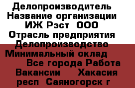 Делопроизводитель › Название организации ­ ИЖ-Рэст, ООО › Отрасль предприятия ­ Делопроизводство › Минимальный оклад ­ 15 000 - Все города Работа » Вакансии   . Хакасия респ.,Саяногорск г.